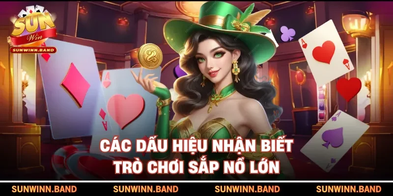 Các dấu hiệu nhận biết trò chơi sắp nổ lớn