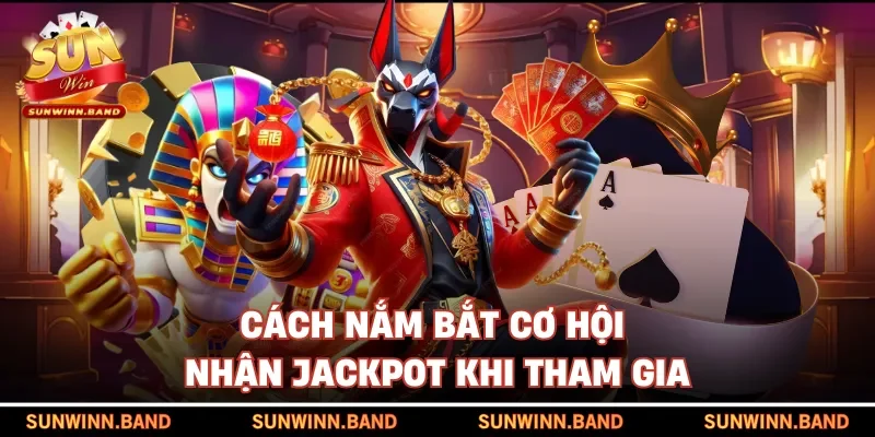 Cách nắm bắt cơ hội nhận jackpot khi tham gia