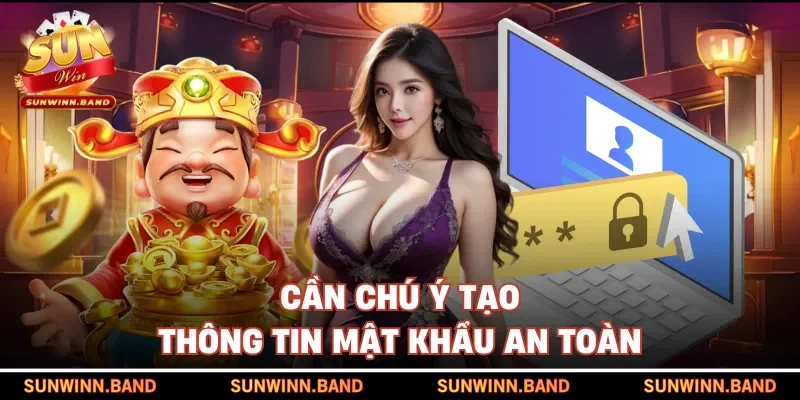 Cần chú ý tạo thông tin mật khẩu an toàn