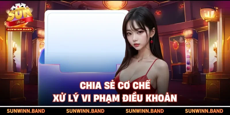 Chia sẻ cơ chế xử lý vi phạm điều khoản