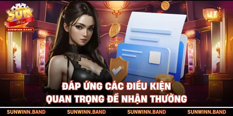 Đáp ứng các điều kiện quan trọng để nhận thưởng