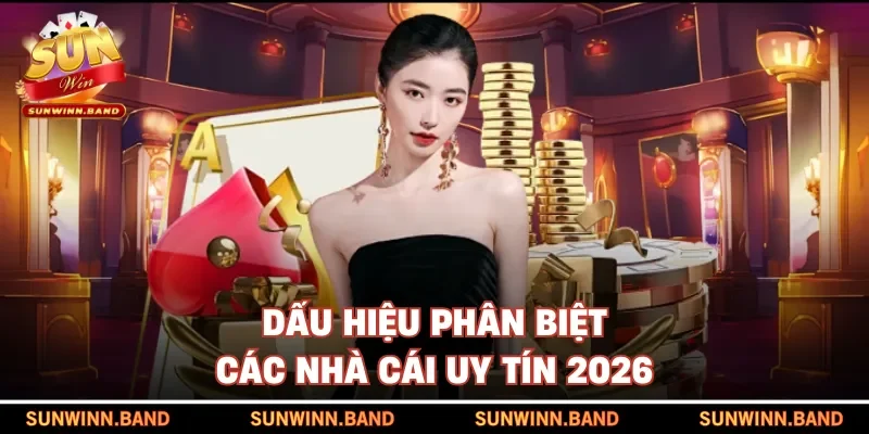 Dấu hiệu phân biệt các nhà cái uy tín 2026