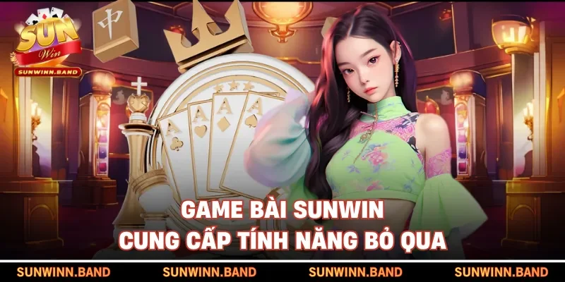 Game bài SUNWIN cung cấp tính năng bỏ qua