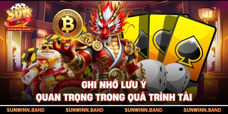 Ghi nhớ lưu ý quan trọng trong quá trình tải