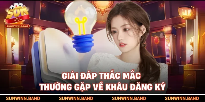 Giải đáp thắc mắc thường gặp về khâu đăng ký