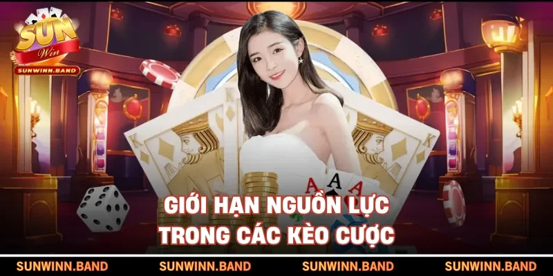 Giới hạn nguồn lực trong các kèo cược