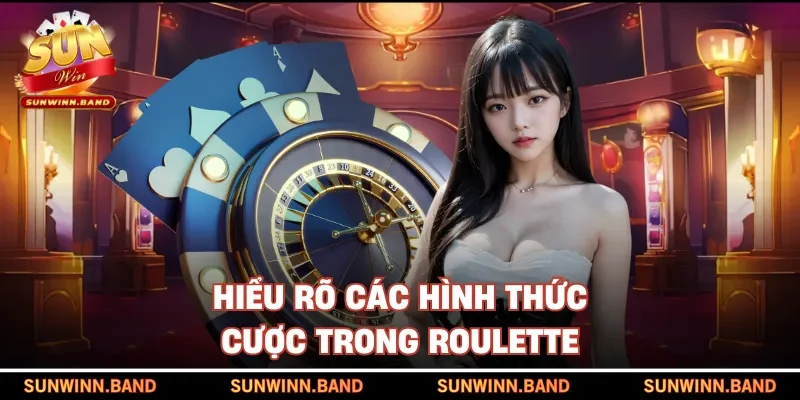 Hiểu rõ các hình thức cược trong Roulette