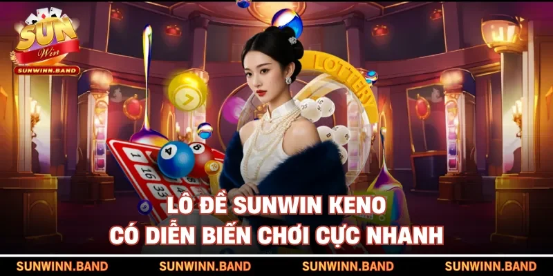 Lô đề SUNWIN keno có diễn biến chơi cực nhanh