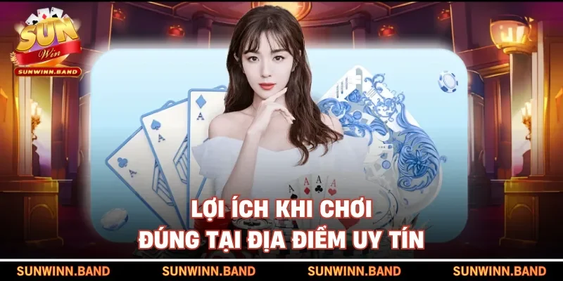 Lợi ích khi chơi đúng tại địa điểm uy tín