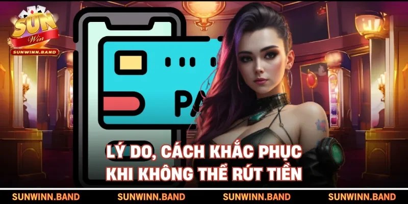 Lý do, cách khắc phục khi không thể rút tiền