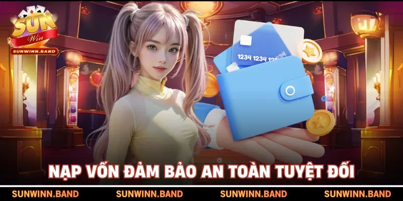 Nạp vốn đảm bảo an toàn tuyệt đối