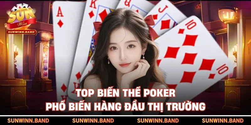Top biến thể Poker phổ biến hàng đầu thị trường