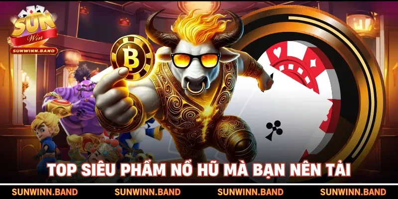 Top siêu phẩm nổ hũ mà bạn nên tải