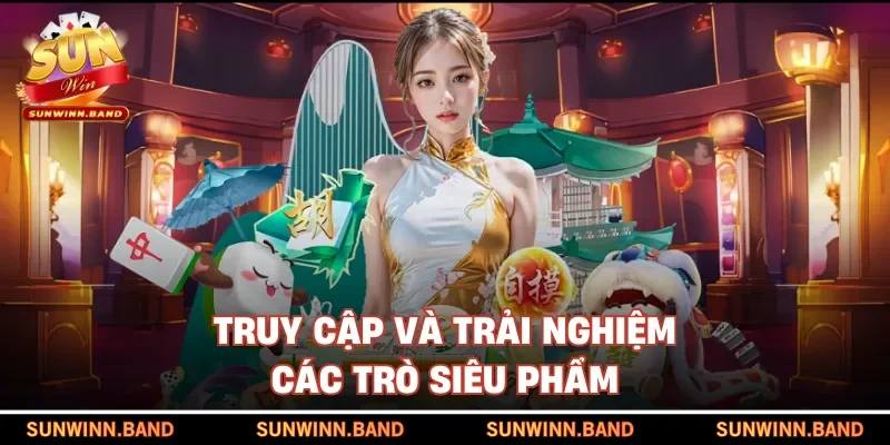 Truy cập và trải nghiệm các trò siêu phẩm 